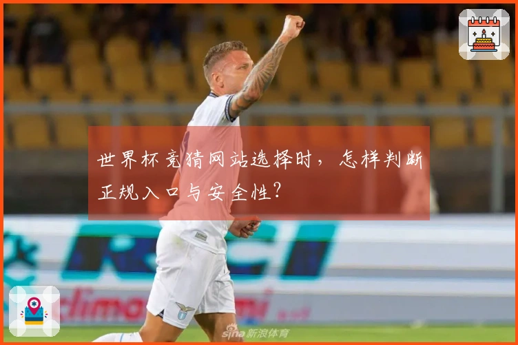 世界杯竞猜网站选择时，怎样判断正规入口与安全性？