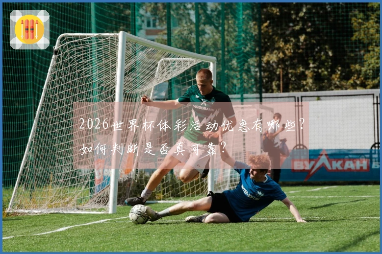 2026世界杯体彩活动优惠有哪些？如何判断是否真可靠？