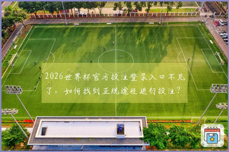 2026世界杯官方投注登录入口不见了，如何找到正规途径进行投注？