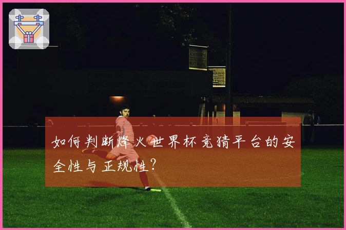 如何判断烽火世界杯竞猜平台的安全性与正规性？